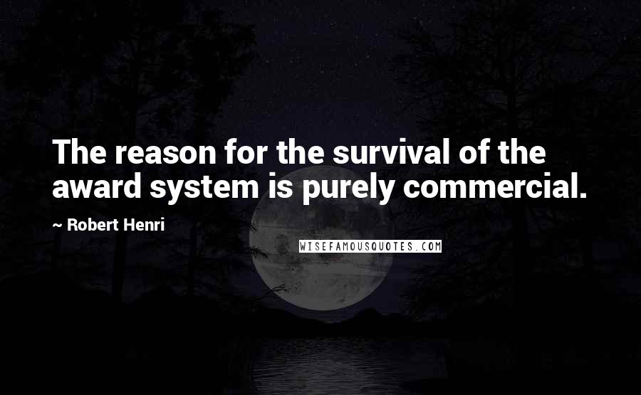 Robert Henri Quotes: The reason for the survival of the award system is purely commercial.