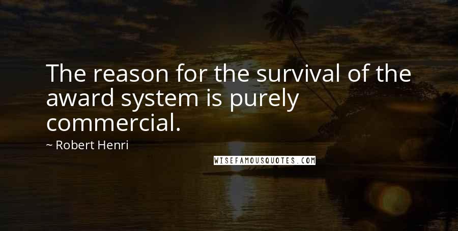 Robert Henri Quotes: The reason for the survival of the award system is purely commercial.
