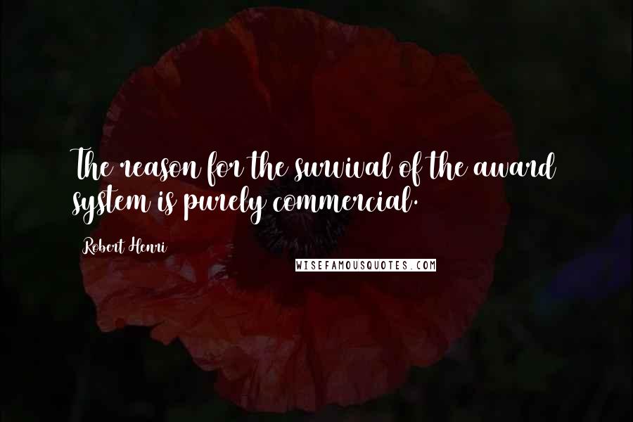 Robert Henri Quotes: The reason for the survival of the award system is purely commercial.