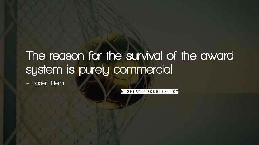 Robert Henri Quotes: The reason for the survival of the award system is purely commercial.