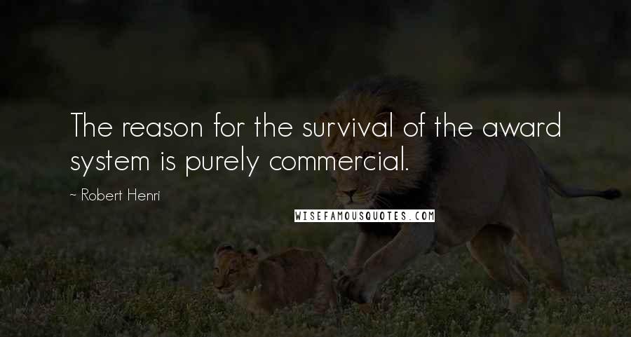 Robert Henri Quotes: The reason for the survival of the award system is purely commercial.