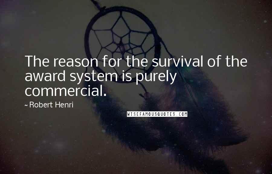 Robert Henri Quotes: The reason for the survival of the award system is purely commercial.