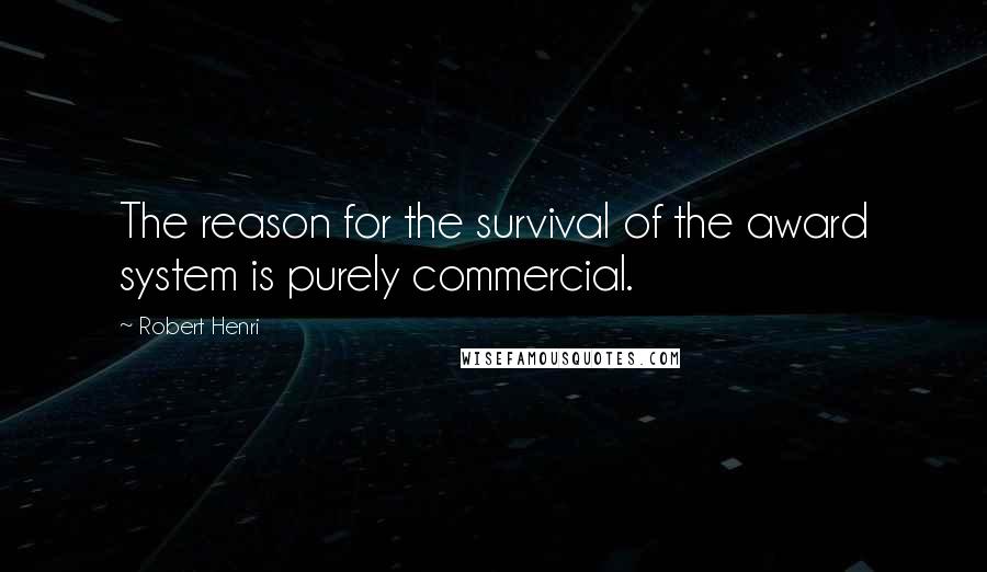 Robert Henri Quotes: The reason for the survival of the award system is purely commercial.