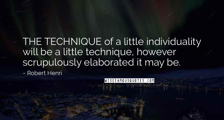 Robert Henri Quotes: THE TECHNIQUE of a little individuality will be a little technique, however scrupulously elaborated it may be.