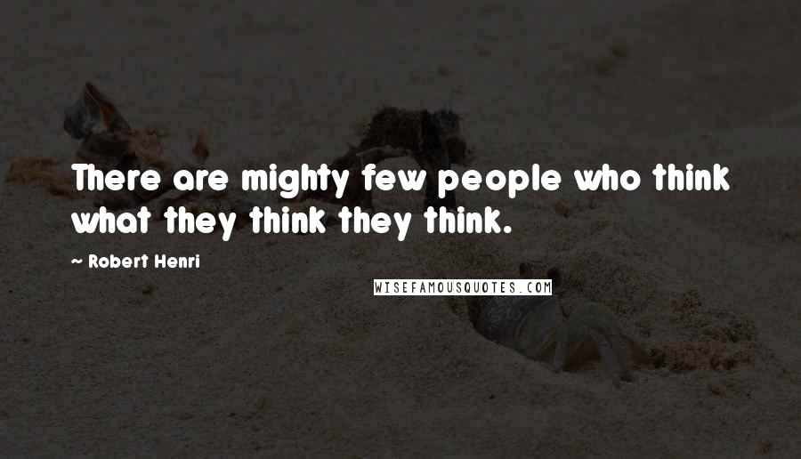 Robert Henri Quotes: There are mighty few people who think what they think they think.