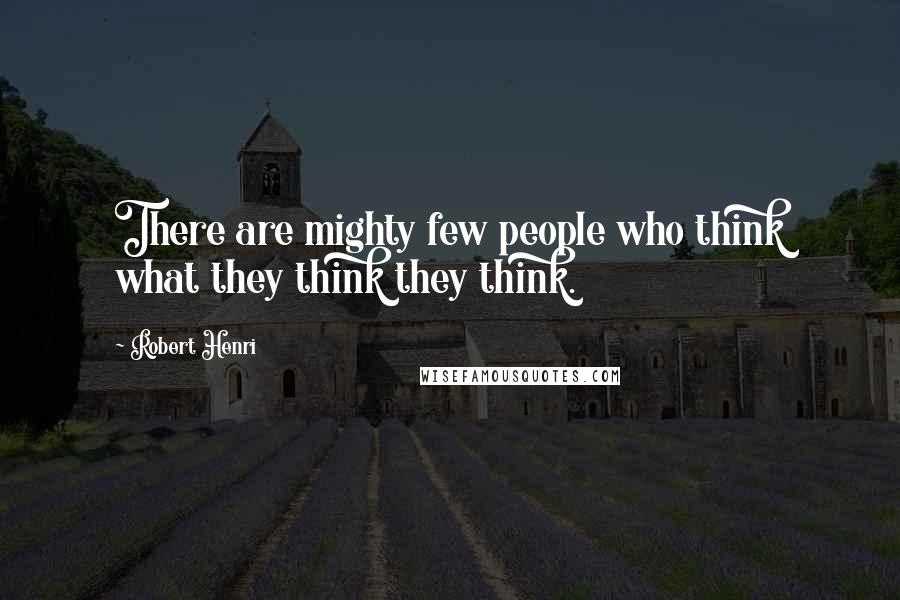 Robert Henri Quotes: There are mighty few people who think what they think they think.