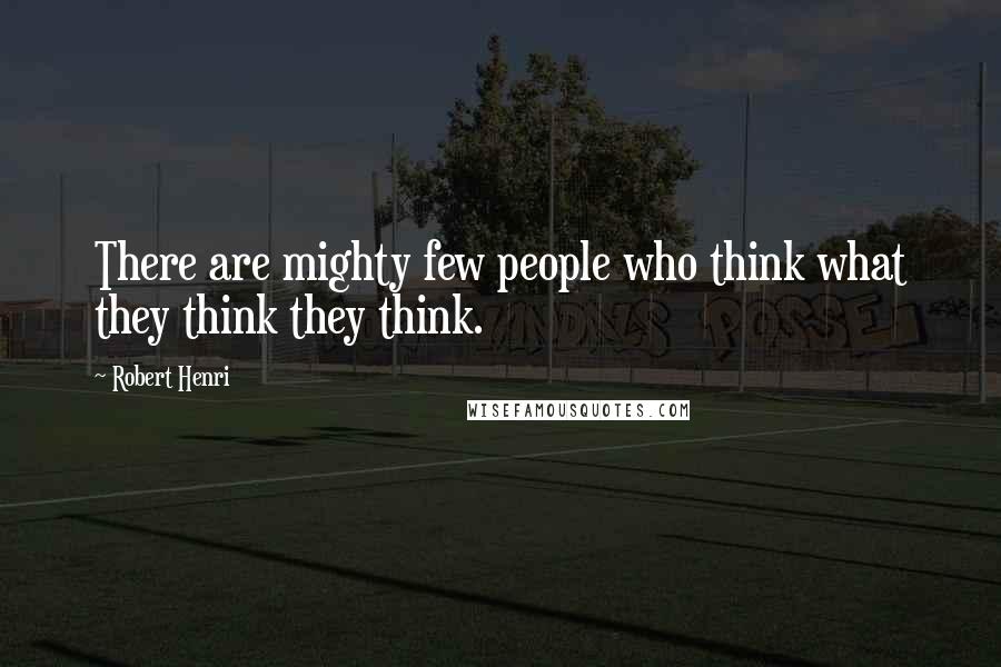 Robert Henri Quotes: There are mighty few people who think what they think they think.