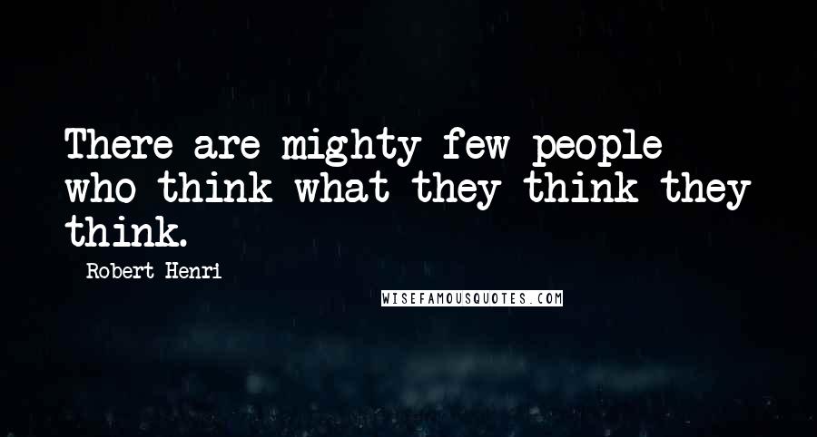 Robert Henri Quotes: There are mighty few people who think what they think they think.