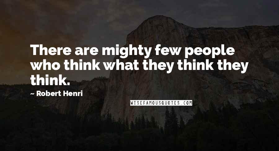 Robert Henri Quotes: There are mighty few people who think what they think they think.