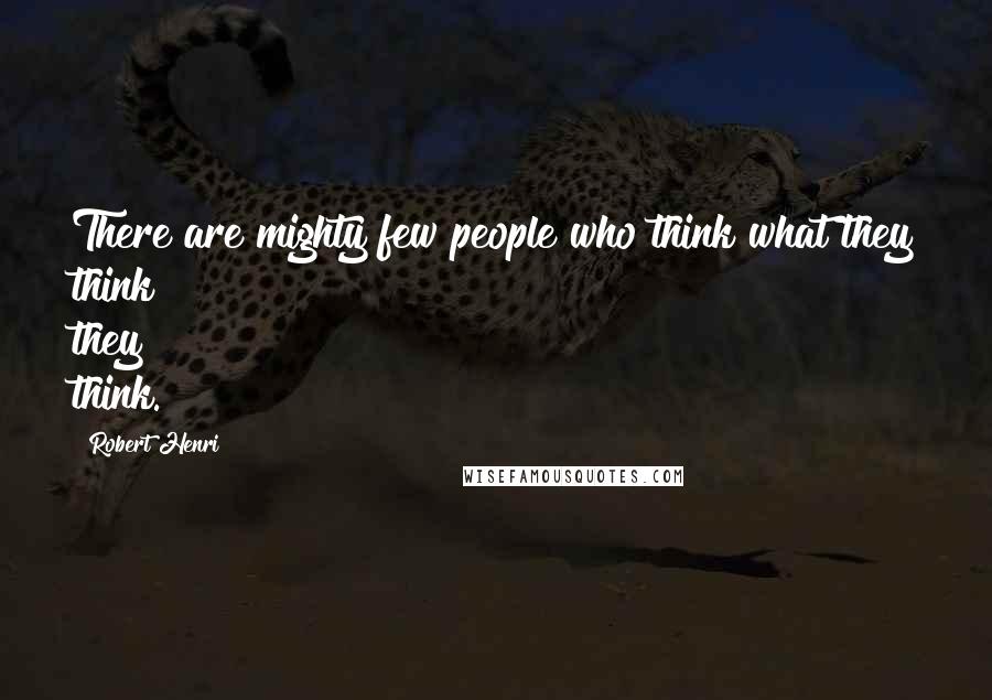 Robert Henri Quotes: There are mighty few people who think what they think they think.