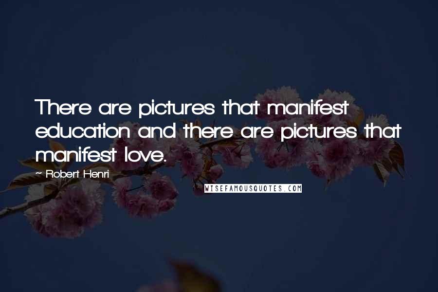 Robert Henri Quotes: There are pictures that manifest education and there are pictures that manifest love.