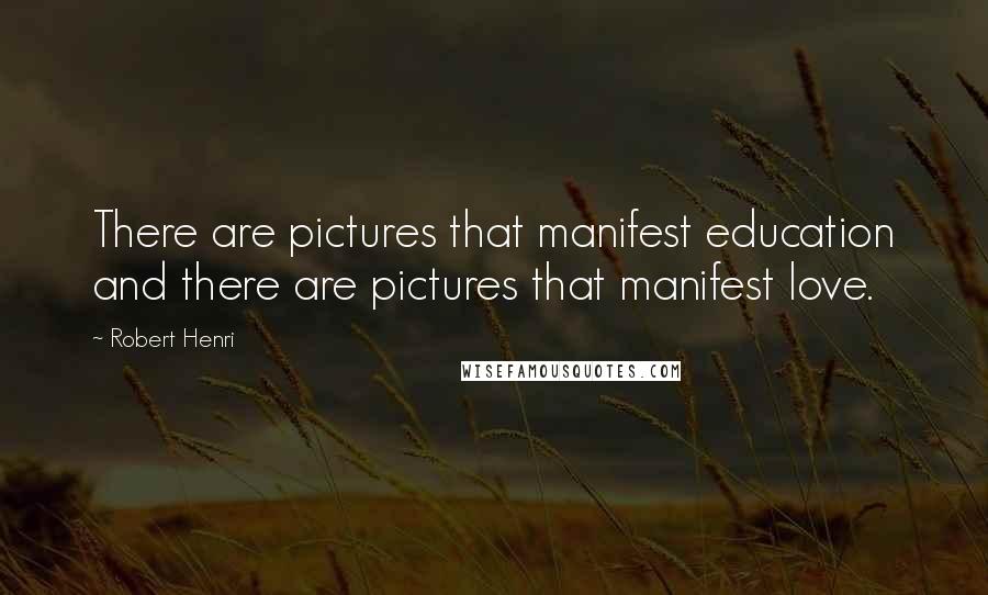 Robert Henri Quotes: There are pictures that manifest education and there are pictures that manifest love.