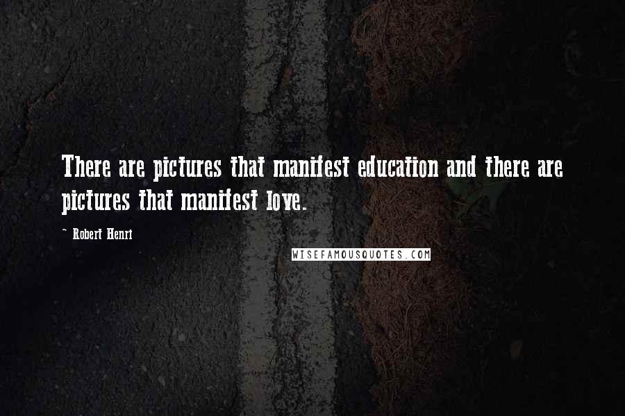 Robert Henri Quotes: There are pictures that manifest education and there are pictures that manifest love.