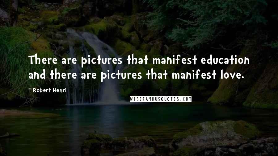 Robert Henri Quotes: There are pictures that manifest education and there are pictures that manifest love.