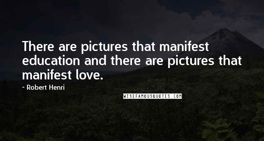 Robert Henri Quotes: There are pictures that manifest education and there are pictures that manifest love.