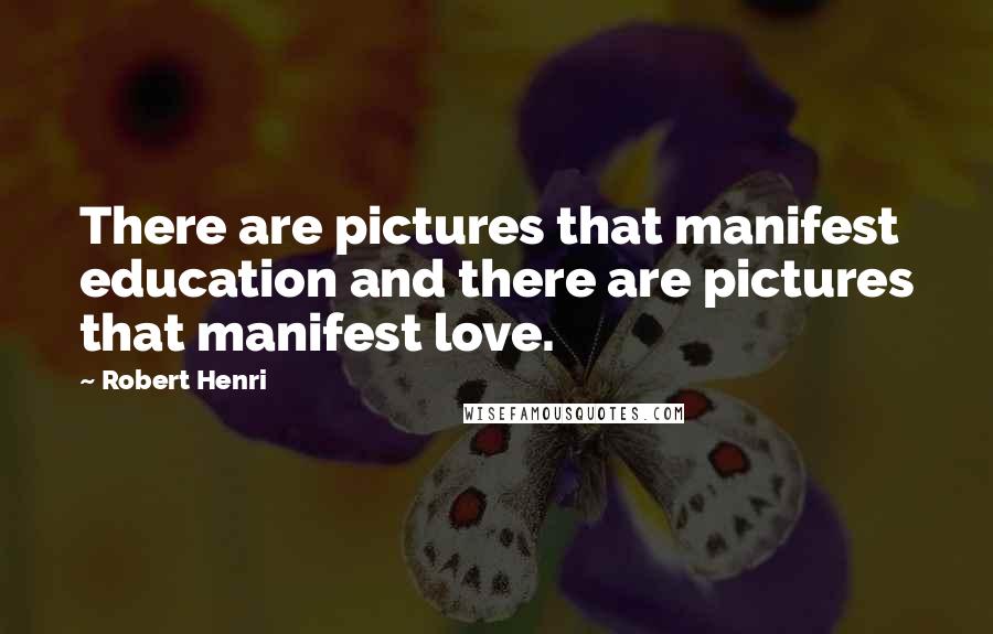 Robert Henri Quotes: There are pictures that manifest education and there are pictures that manifest love.