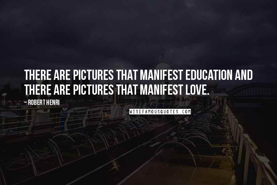 Robert Henri Quotes: There are pictures that manifest education and there are pictures that manifest love.