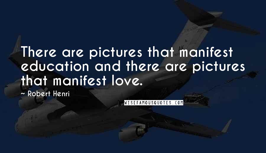 Robert Henri Quotes: There are pictures that manifest education and there are pictures that manifest love.