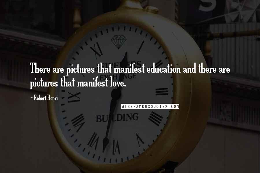 Robert Henri Quotes: There are pictures that manifest education and there are pictures that manifest love.