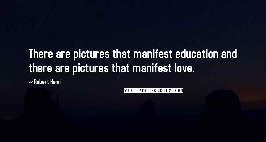 Robert Henri Quotes: There are pictures that manifest education and there are pictures that manifest love.