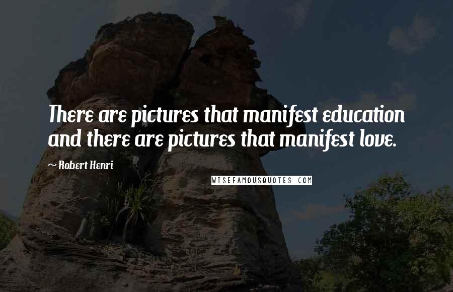 Robert Henri Quotes: There are pictures that manifest education and there are pictures that manifest love.