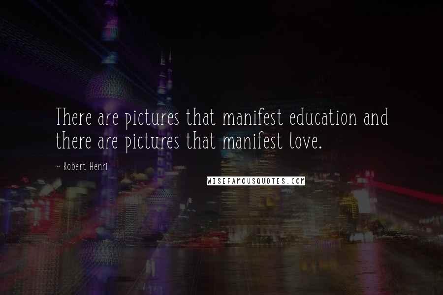 Robert Henri Quotes: There are pictures that manifest education and there are pictures that manifest love.