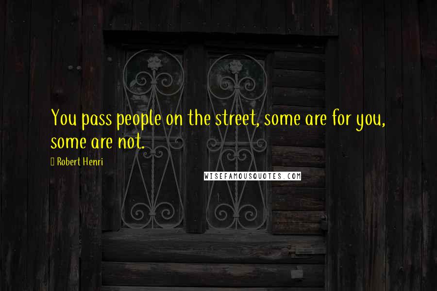 Robert Henri Quotes: You pass people on the street, some are for you, some are not.