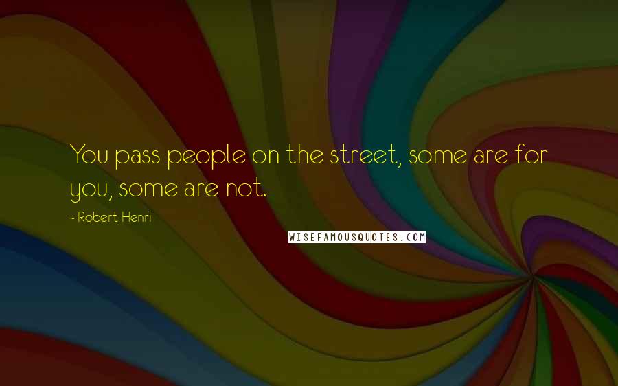 Robert Henri Quotes: You pass people on the street, some are for you, some are not.