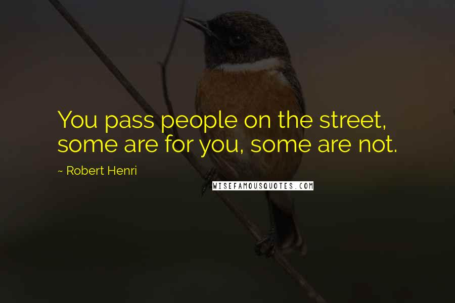 Robert Henri Quotes: You pass people on the street, some are for you, some are not.