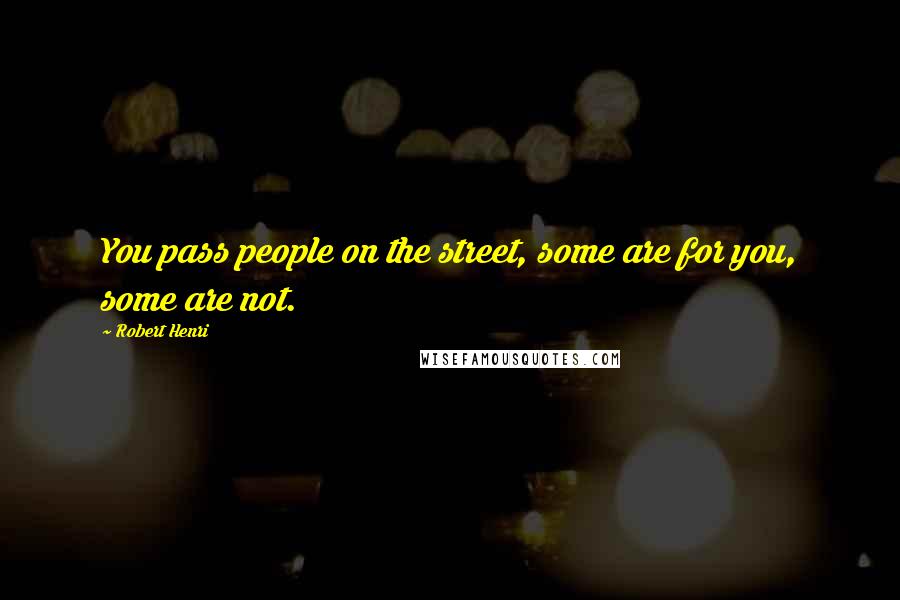 Robert Henri Quotes: You pass people on the street, some are for you, some are not.