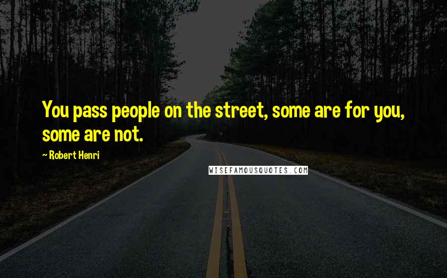 Robert Henri Quotes: You pass people on the street, some are for you, some are not.