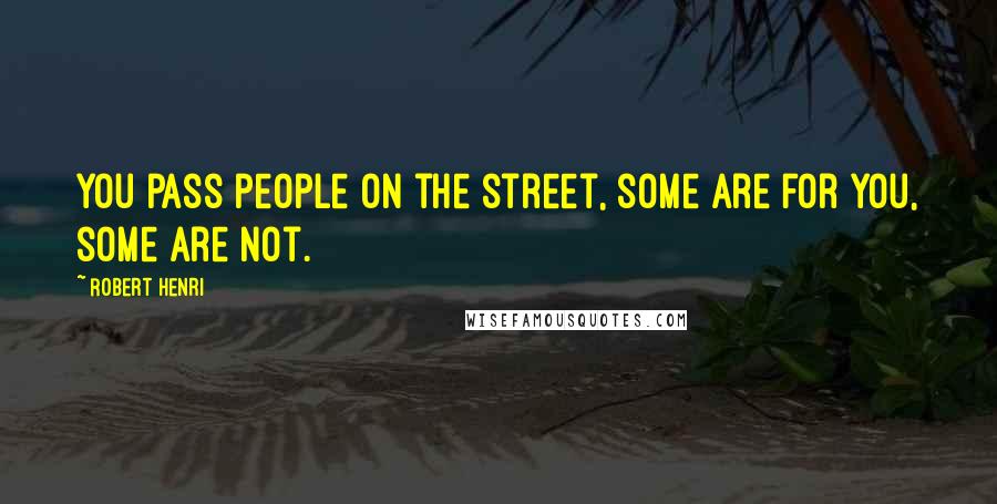 Robert Henri Quotes: You pass people on the street, some are for you, some are not.