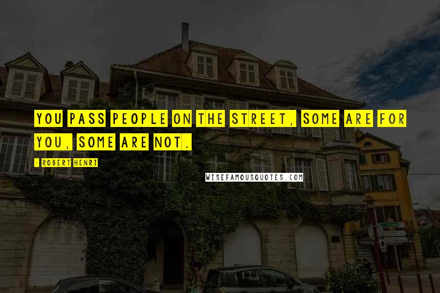 Robert Henri Quotes: You pass people on the street, some are for you, some are not.