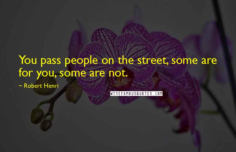 Robert Henri Quotes: You pass people on the street, some are for you, some are not.