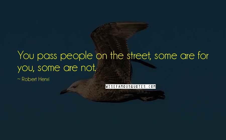 Robert Henri Quotes: You pass people on the street, some are for you, some are not.