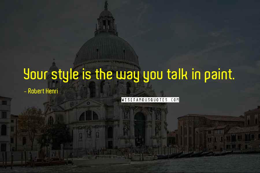 Robert Henri Quotes: Your style is the way you talk in paint.