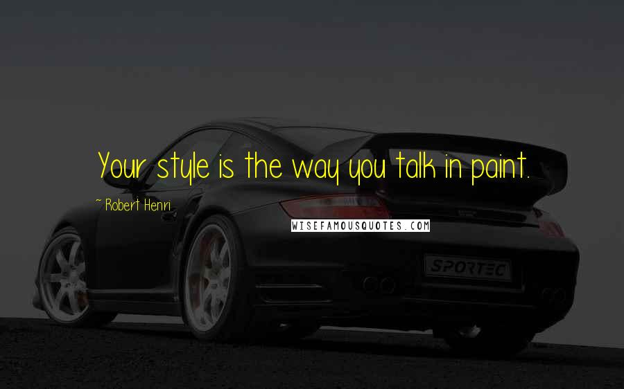 Robert Henri Quotes: Your style is the way you talk in paint.