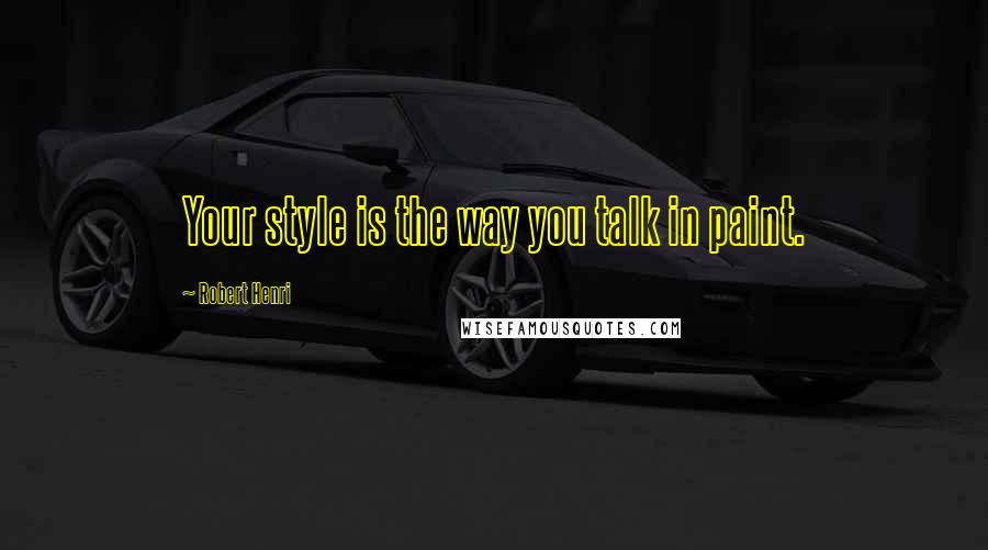 Robert Henri Quotes: Your style is the way you talk in paint.