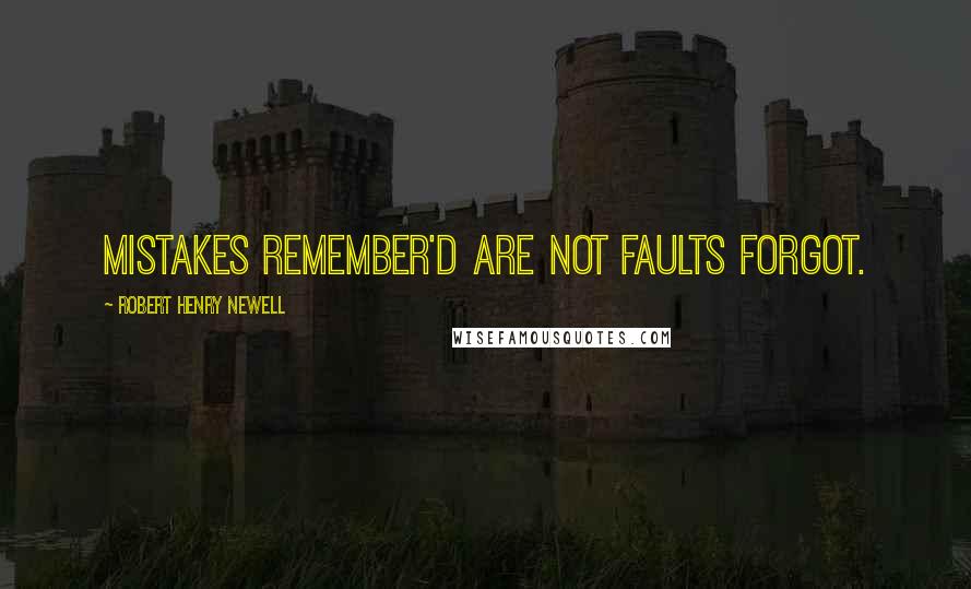Robert Henry Newell Quotes: Mistakes remember'd are not faults forgot.