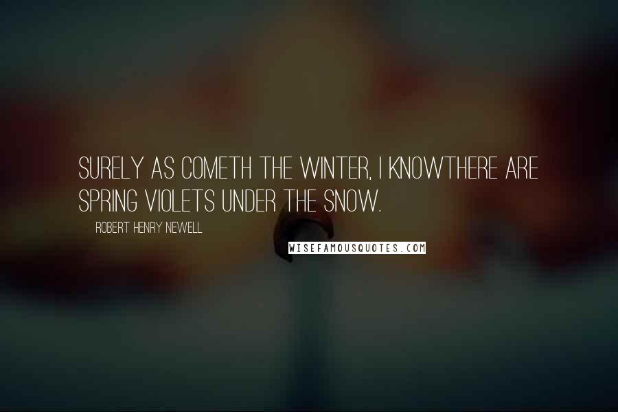 Robert Henry Newell Quotes: Surely as cometh the Winter, I knowThere are Spring violets under the snow.