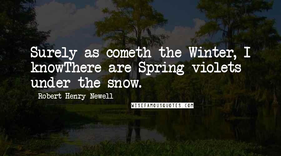 Robert Henry Newell Quotes: Surely as cometh the Winter, I knowThere are Spring violets under the snow.