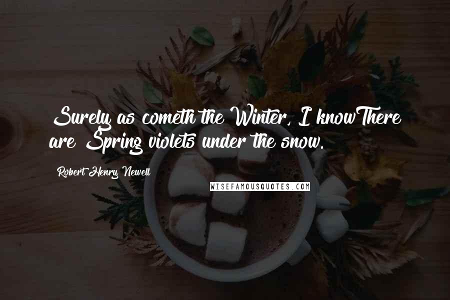 Robert Henry Newell Quotes: Surely as cometh the Winter, I knowThere are Spring violets under the snow.