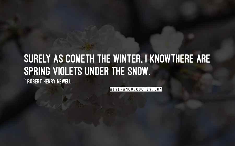 Robert Henry Newell Quotes: Surely as cometh the Winter, I knowThere are Spring violets under the snow.