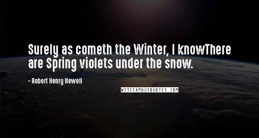 Robert Henry Newell Quotes: Surely as cometh the Winter, I knowThere are Spring violets under the snow.