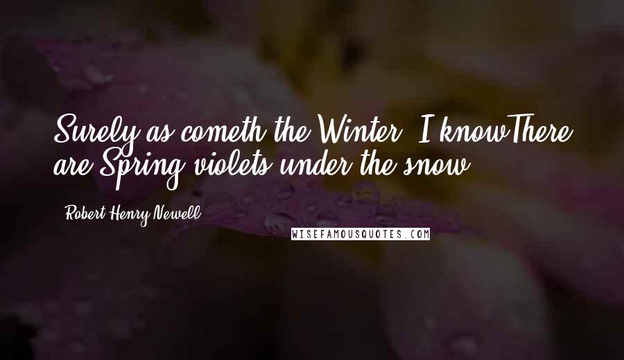 Robert Henry Newell Quotes: Surely as cometh the Winter, I knowThere are Spring violets under the snow.