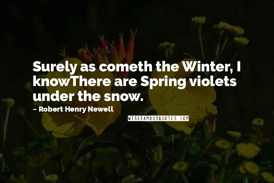 Robert Henry Newell Quotes: Surely as cometh the Winter, I knowThere are Spring violets under the snow.