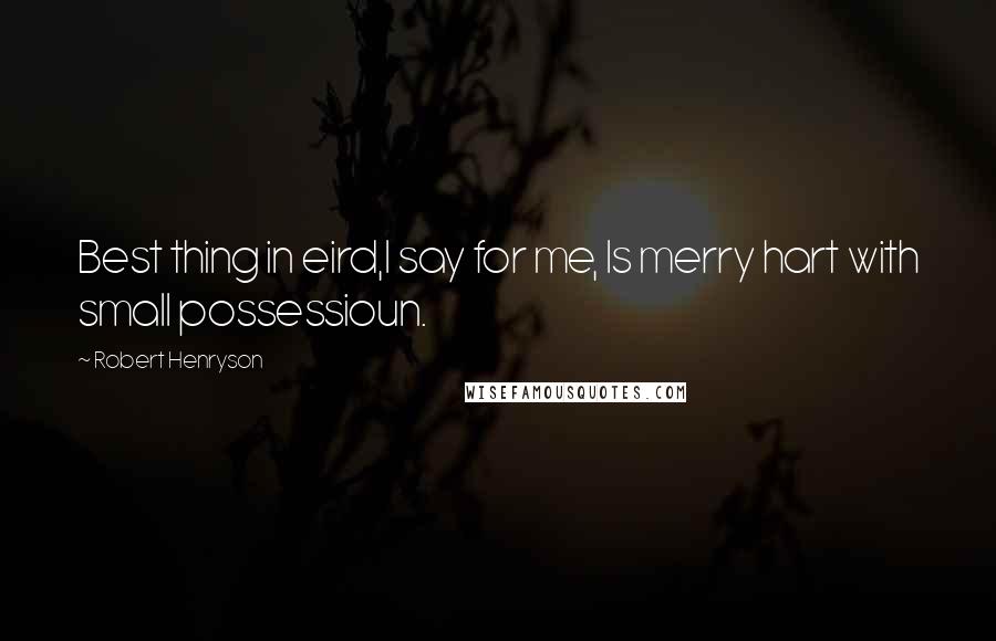Robert Henryson Quotes: Best thing in eird,I say for me, Is merry hart with small possessioun.