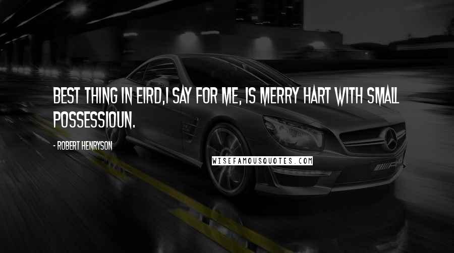 Robert Henryson Quotes: Best thing in eird,I say for me, Is merry hart with small possessioun.