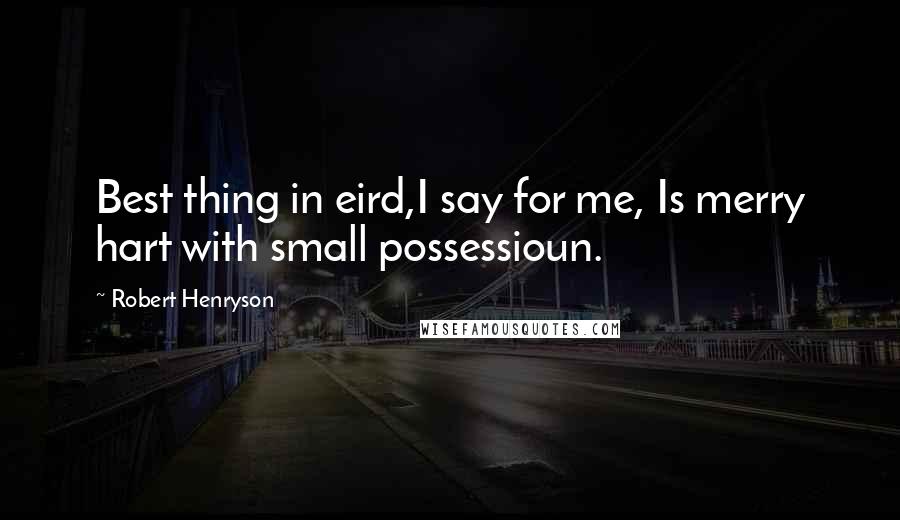 Robert Henryson Quotes: Best thing in eird,I say for me, Is merry hart with small possessioun.