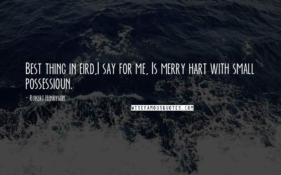 Robert Henryson Quotes: Best thing in eird,I say for me, Is merry hart with small possessioun.